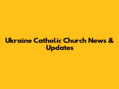 Ukraine Catholic Church News & Updates