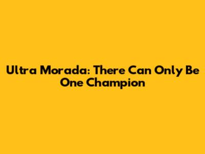 Ultra Morada: There Can Only Be One Champion