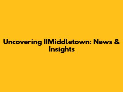 Uncovering IIMiddletown: News & Insights