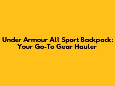 Under Armour All Sport Backpack: Your Go-To Gear Hauler