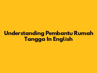 Understanding 'Pembantu Rumah Tangga' In English