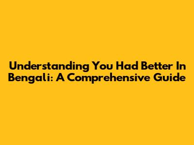Understanding 'You Had Better' In Bengali: A Comprehensive Guide