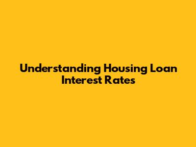 Understanding Housing Loan Interest Rates