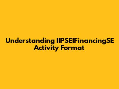 Understanding IIPSEIFinancingSE Activity Format