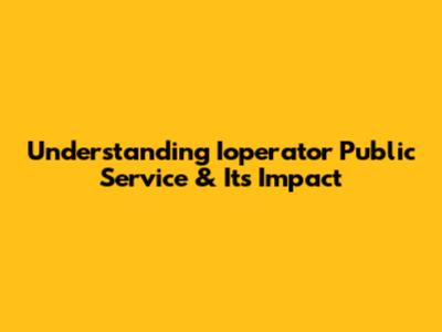 Understanding Ioperator Public Service & Its Impact