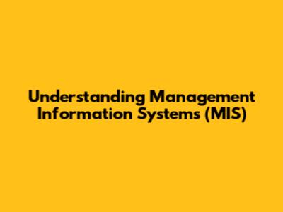 Understanding Management Information Systems (MIS)
