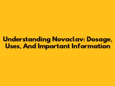 Understanding Novaclav: Dosage, Uses, And Important Information