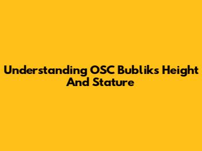 Understanding OSC Bublik's Height And Stature