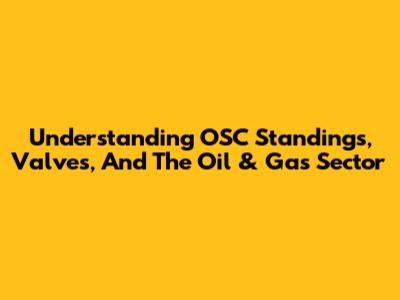 Understanding OSC Standings, Valves, And The Oil & Gas Sector
