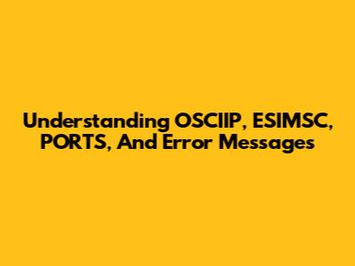 Understanding OSCIIP, ESIMSC, PORTS, And Error Messages