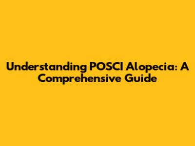 Understanding POSCI Alopecia: A Comprehensive Guide