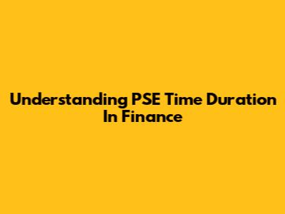 Understanding PSE Time Duration In Finance