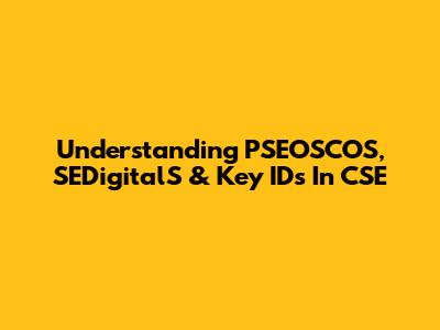 Understanding PSEOSCOS, SEDigitalS & Key IDs In CSE