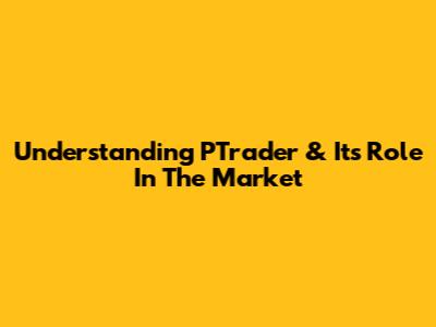 Understanding PTrader & Its Role In The Market
