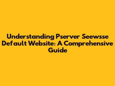 Understanding Pserver Seewsse Default Website: A Comprehensive Guide