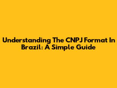 Understanding The CNPJ Format In Brazil: A Simple Guide