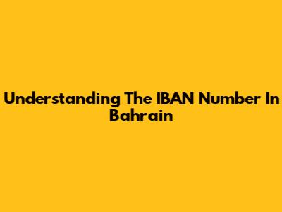 Understanding The IBAN Number In Bahrain