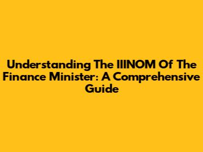 Understanding The IIINOM Of The Finance Minister: A Comprehensive Guide