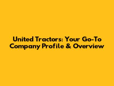 United Tractors: Your Go-To Company Profile & Overview