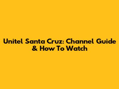 Unitel Santa Cruz: Channel Guide & How To Watch