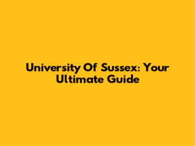 University Of Sussex: Your Ultimate Guide