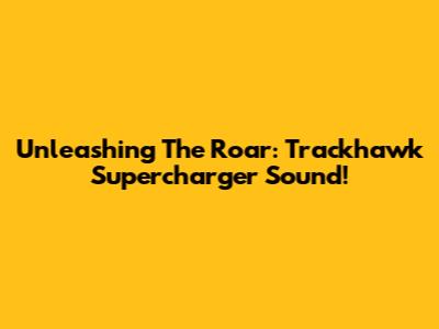 Unleashing The Roar: Trackhawk Supercharger Sound!