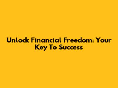 Unlock Financial Freedom: Your Key To Success