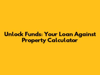 Unlock Funds: Your Loan Against Property Calculator