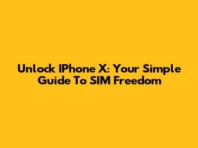 Unlock IPhone X: Your Simple Guide To SIM Freedom