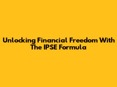 Unlocking Financial Freedom With The IPSE Formula