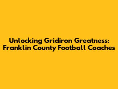 Unlocking Gridiron Greatness: Franklin County Football Coaches