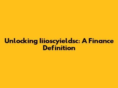 Unlocking Iiioscyieldsc: A Finance Definition