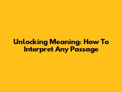 Unlocking Meaning: How To Interpret Any Passage