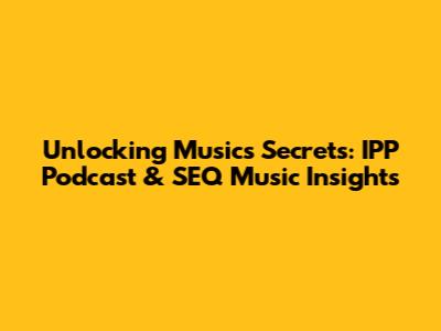 Unlocking Music's Secrets: IPP Podcast & SEQ Music Insights