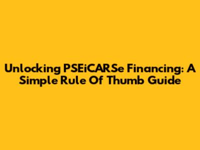 Unlocking PSEiCARSe Financing: A Simple Rule Of Thumb Guide
