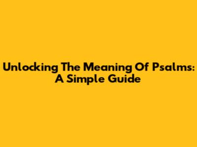 Unlocking The Meaning Of Psalms: A Simple Guide
