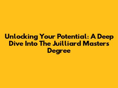 Unlocking Your Potential: A Deep Dive Into The Juilliard Master's Degree