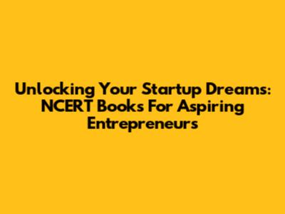 Unlocking Your Startup Dreams: NCERT Books For Aspiring Entrepreneurs