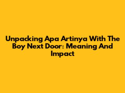 Unpacking 'Apa Artinya With The Boy Next Door': Meaning And Impact