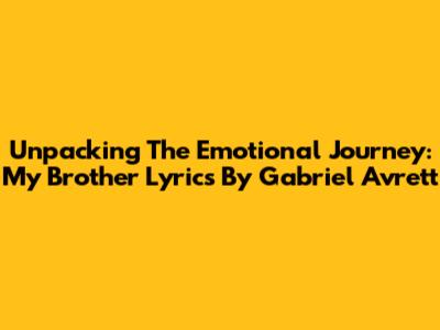 Unpacking The Emotional Journey: My Brother Lyrics By Gabriel Avrett