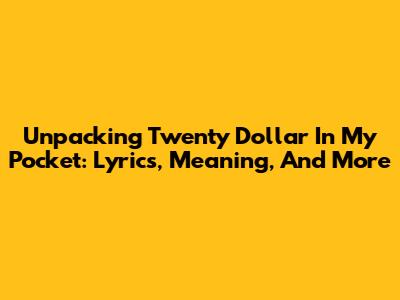 Unpacking Twenty Dollar In My Pocket: Lyrics, Meaning, And More