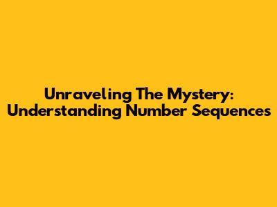 Unraveling The Mystery: Understanding Number Sequences