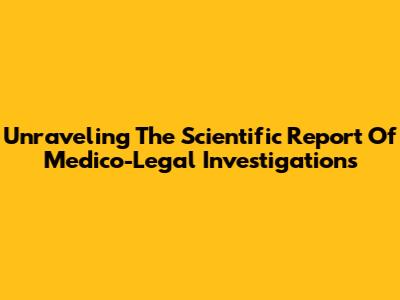 Unraveling The Scientific Report Of Medico-Legal Investigations