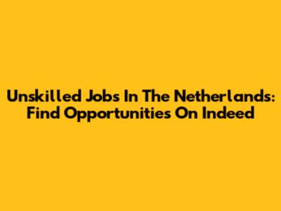 Unskilled Jobs In The Netherlands: Find Opportunities On Indeed