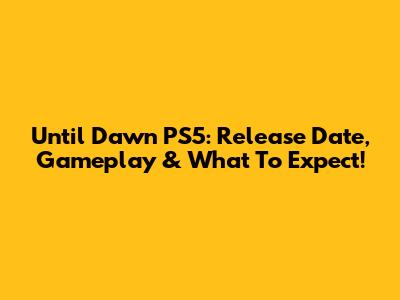 Until Dawn PS5: Release Date, Gameplay & What To Expect!