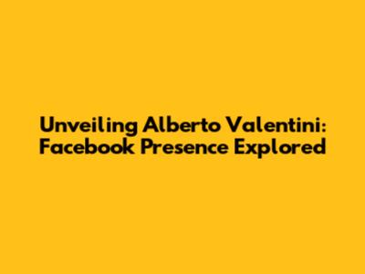 Unveiling Alberto Valentini: Facebook Presence Explored