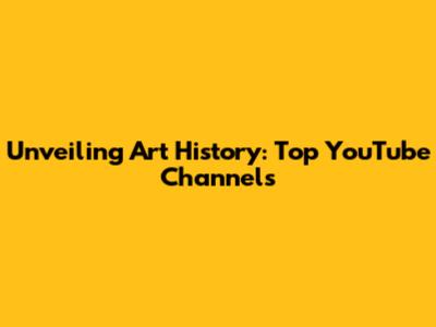Unveiling Art History: Top YouTube Channels