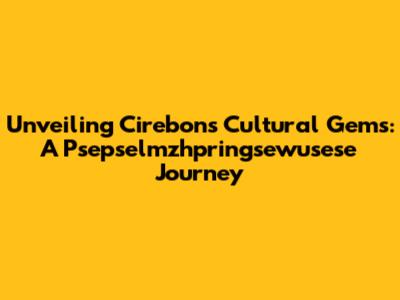 Unveiling Cirebon's Cultural Gems: A Psepselmzhpringsewusese Journey