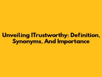 Unveiling ITrustworthy: Definition, Synonyms, And Importance