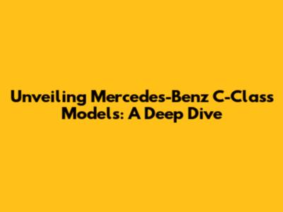 Unveiling Mercedes-Benz C-Class Models: A Deep Dive